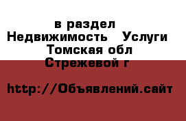  в раздел : Недвижимость » Услуги . Томская обл.,Стрежевой г.